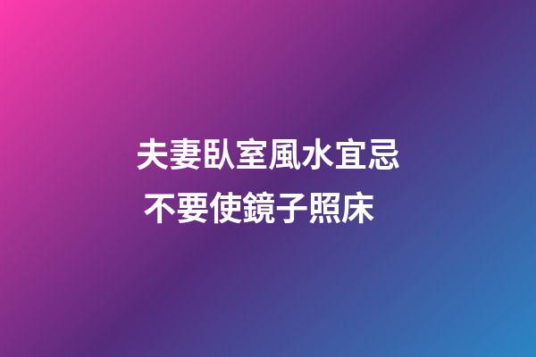 夫妻臥室風水宜忌 不要使鏡子照床
